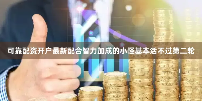 可靠配资开户最新配合智力加成的小怪基本活不过第二轮