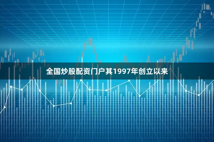 全国炒股配资门户其1997年创立以来