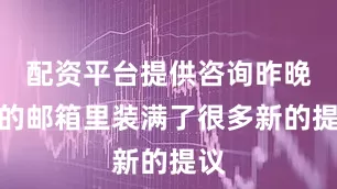 配资平台提供咨询昨晚我的邮箱里装满了很多新的提议