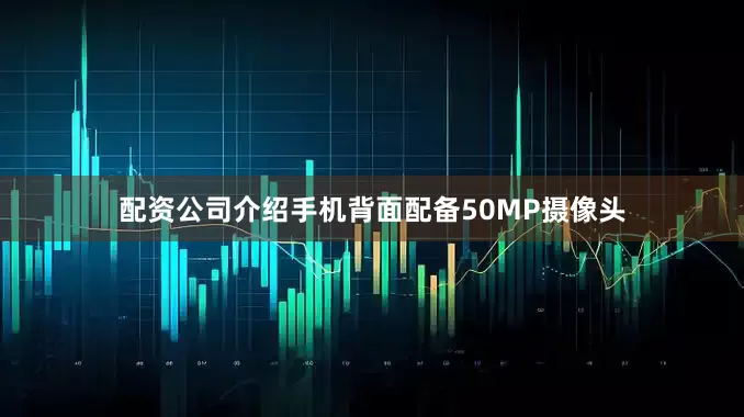 配资公司介绍手机背面配备50MP摄像头