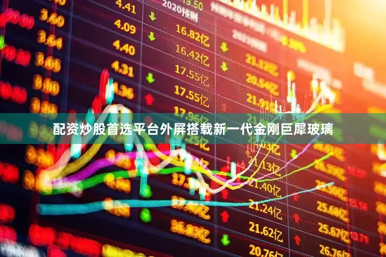 配资炒股首选平台外屏搭载新一代金刚巨犀玻璃