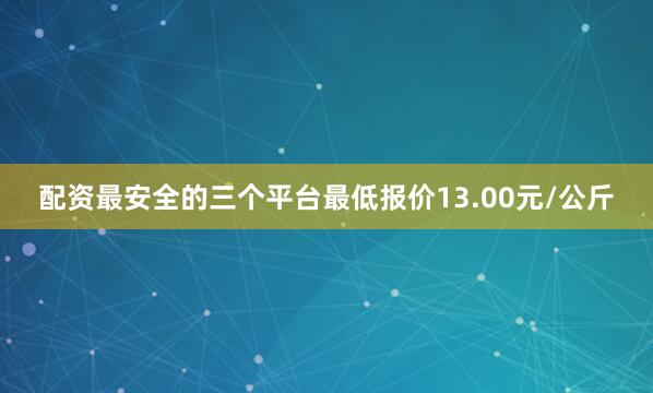 配资最安全的三个平台最低报价13.00元/公斤
