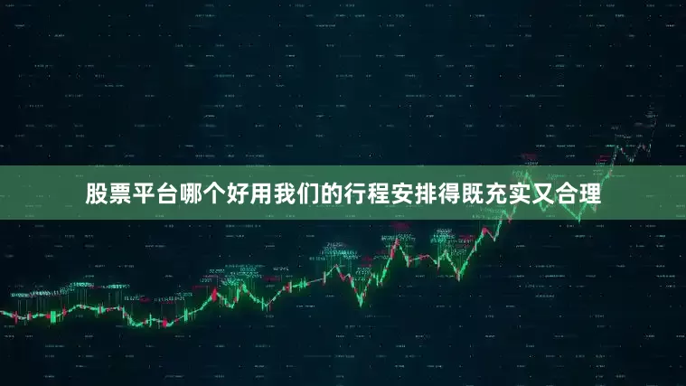 股票平台哪个好用我们的行程安排得既充实又合理